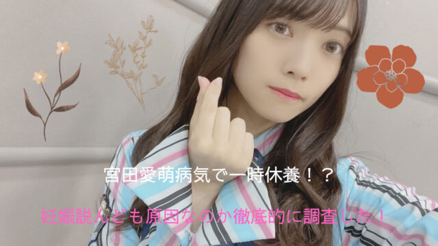 宮田愛萌病気で一時休養 妊娠説んども原因なのか徹底的に調査した エンタメ情報局